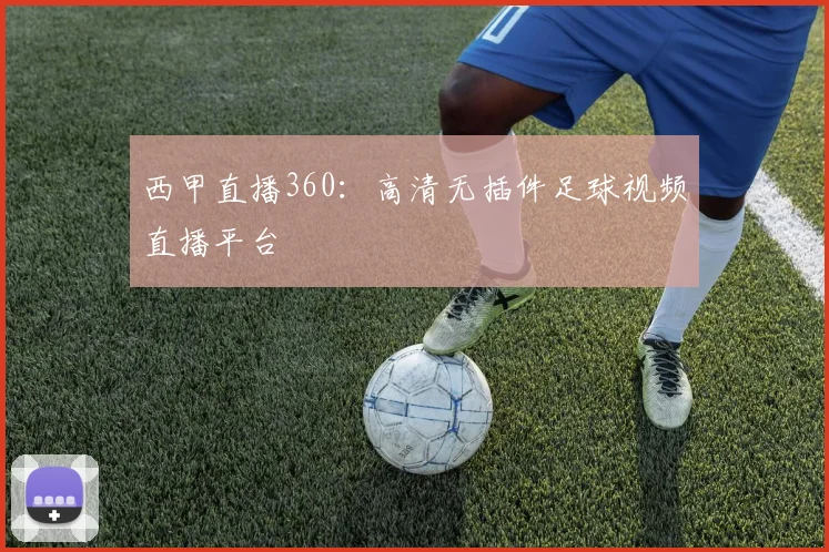 西甲直播360：高清无插件足球视频直播平台