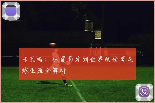 卡瓦略：从葡萄牙到世界的传奇足球生涯全解析