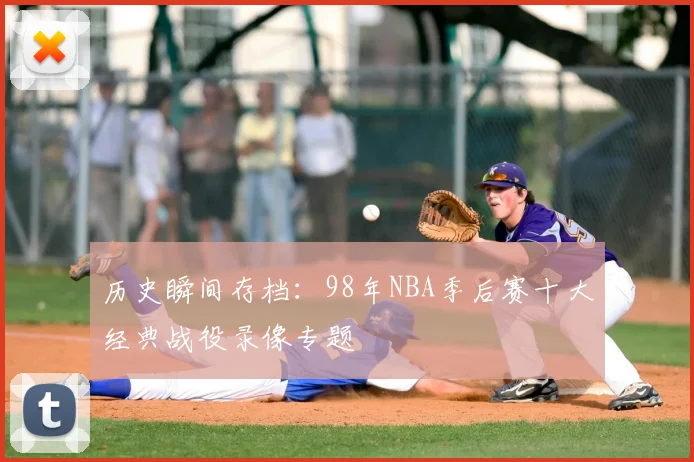 历史瞬间存档：98年NBA季后赛十大经典战役录像专题