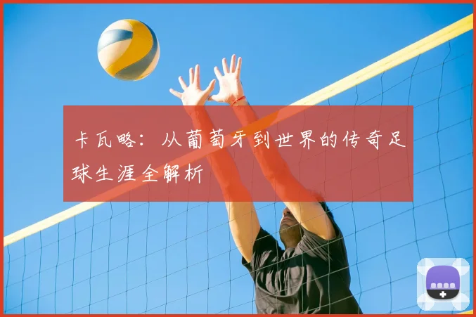 卡瓦略：从葡萄牙到世界的传奇足球生涯全解析