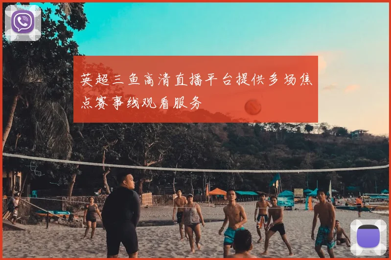 英超三鱼高清直播平台提供多场焦点赛事线观看服务