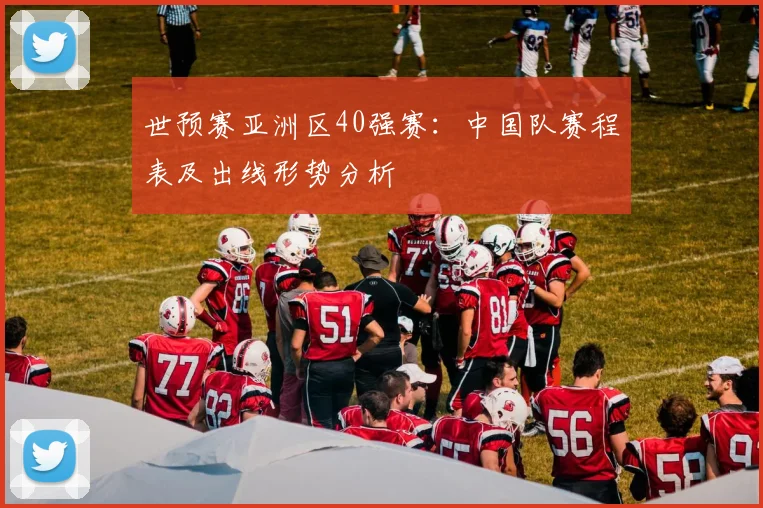 世预赛亚洲区40强赛：中国队赛程表及出线形势分析