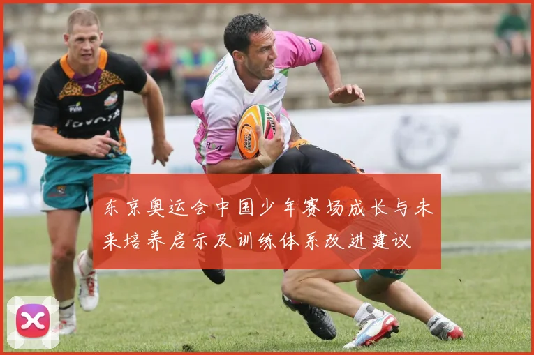 东京奥运会中国少年赛场成长与未来培养启示及训练体系改进建议