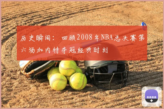历史瞬间：回顾2008年NBA总决赛第六场加内特夺冠经典时刻