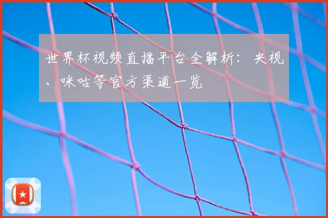 世界杯视频直播平台全解析：央视、咪咕等官方渠道一览