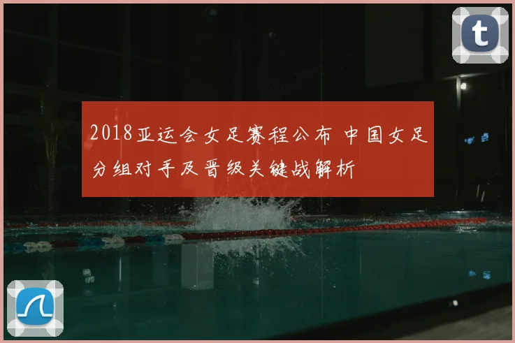 2018亚运会女足赛程公布 中国女足分组对手及晋级关键战解析