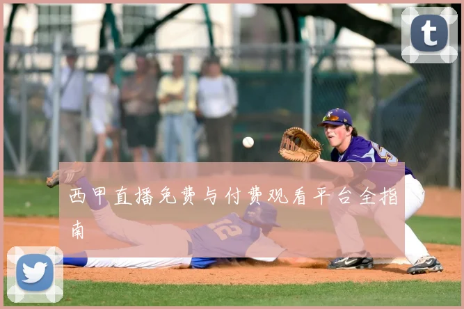 西甲直播免费与付费观看平台全指南