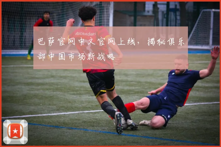 巴萨官网中文官网上线，揭秘俱乐部中国市场新战略