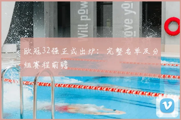 欧冠32强正式出炉：完整名单及分组赛程前瞻