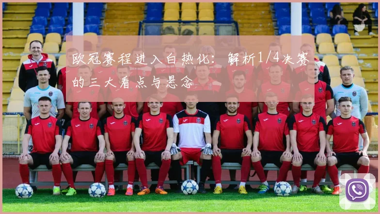 欧冠赛程进入白热化：解析1/4决赛的三大看点与悬念