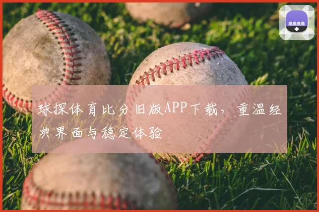 球探体育比分旧版APP下载，重温经典界面与稳定体验