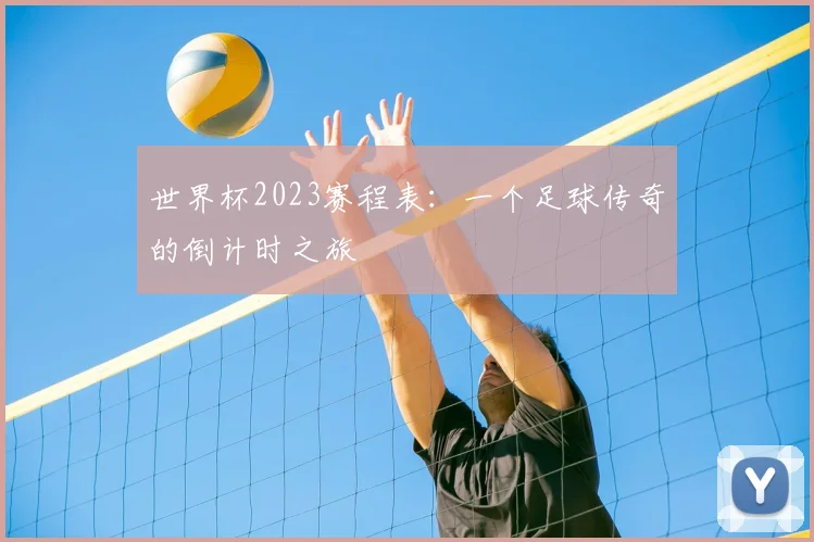 世界杯2023赛程表：一个足球传奇的倒计时之旅