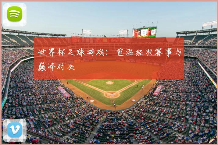 世界杯足球游戏：重温经典赛事与巅峰对决
