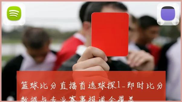 篮球比分直播首选球探1_即时比分数据与专业赛事报道全覆盖