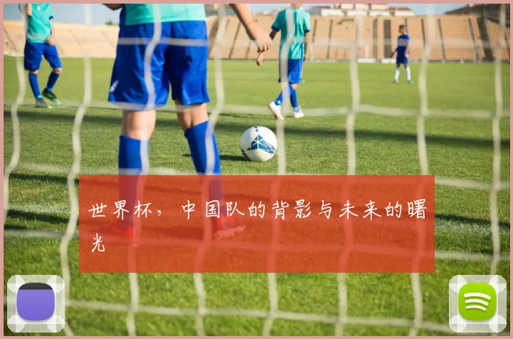 世界杯，中国队的背影与未来的曙光