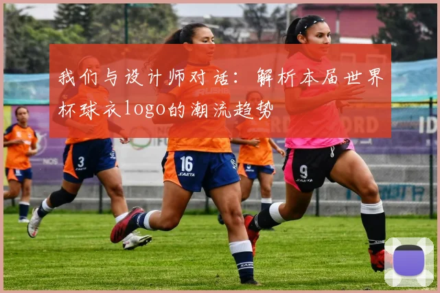 我们与设计师对话：解析本届世界杯球衣logo的潮流趋势