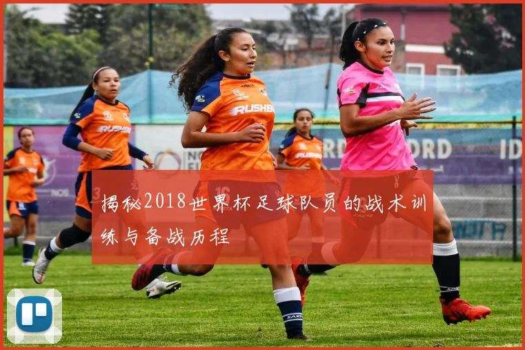 揭秘2018世界杯足球队员的战术训练与备战历程
