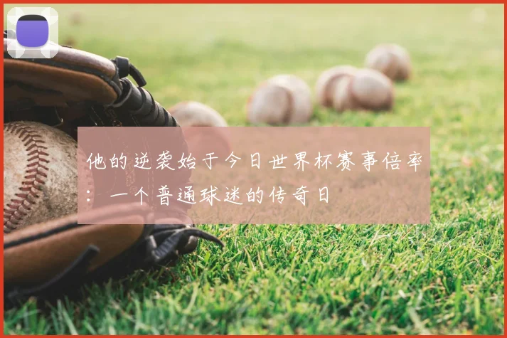 他的逆袭始于今日世界杯赛事倍率：一个普通球迷的传奇日