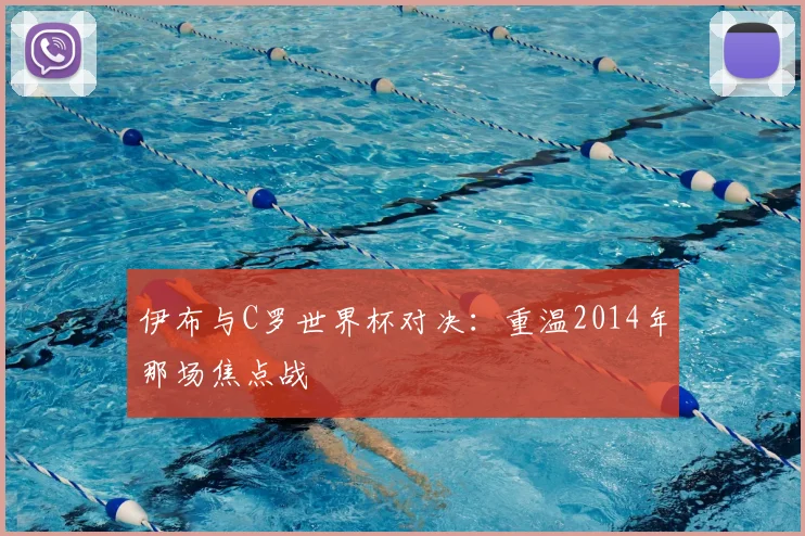 伊布与C罗世界杯对决：重温2014年那场焦点战
