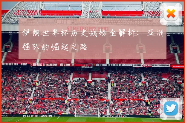 伊朗世界杯历史战绩全解析：亚洲强队的崛起之路
