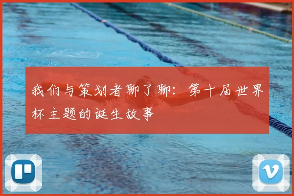 我们与策划者聊了聊：第十届世界杯主题的诞生故事