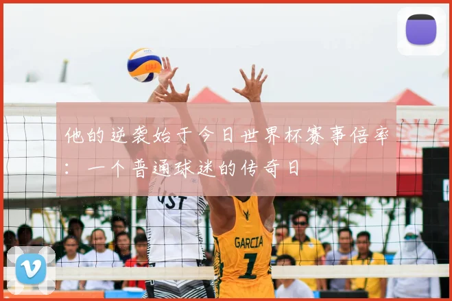 他的逆袭始于今日世界杯赛事倍率：一个普通球迷的传奇日