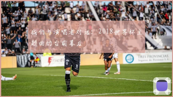 我们与演唱者对话：2018世界杯主题曲的台前幕后