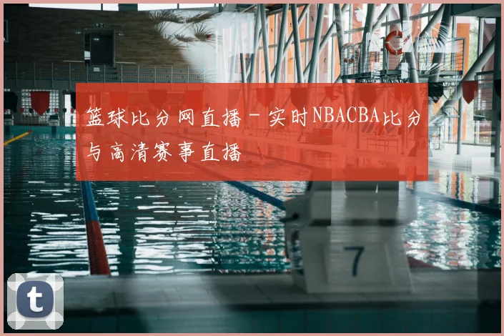 篮球比分网直播 - 实时NBACBA比分与高清赛事直播