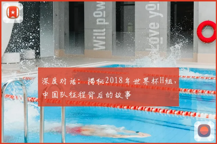 深度对话:揭秘2018年世界杯H组,中国队征程背后的故事