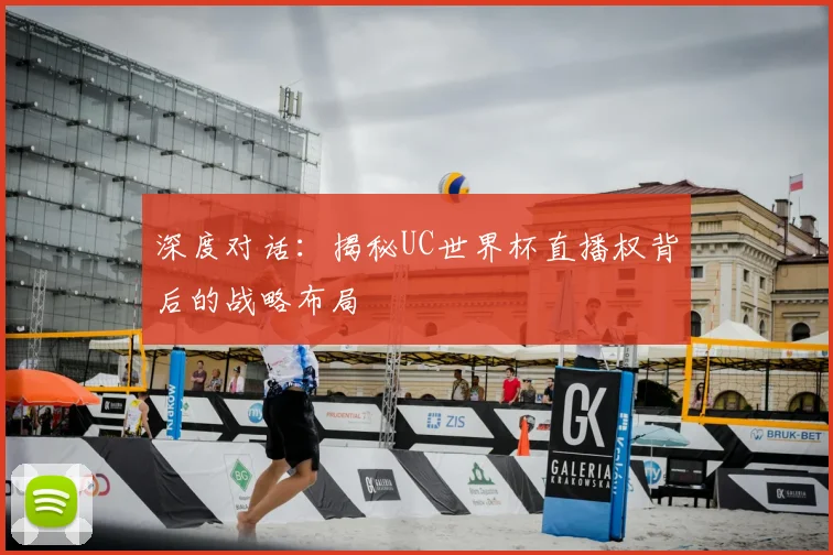 深度对话:揭秘UC世界杯直播权背后的战略布局