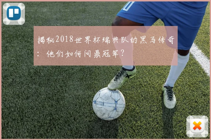 揭秘2018世界杯瑞典队的黑马传奇：他们如何问鼎冠军？